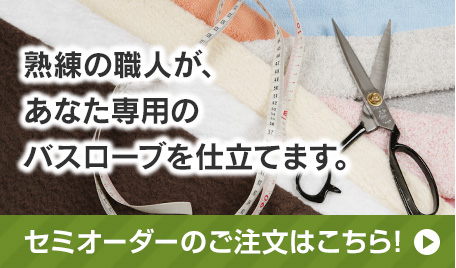 熟練の職人が、あなた専用のバスローブを仕立てます。